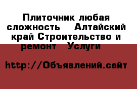 Плиточник любая сложность  - Алтайский край Строительство и ремонт » Услуги   